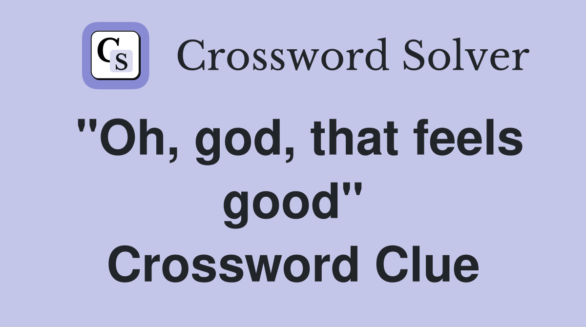 "Oh, god, that feels good" Crossword Clue Answers Crossword Solver